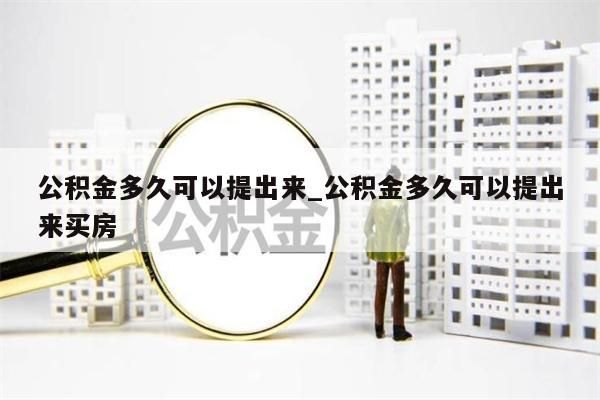 公积金多久可以提出来_公积金多久可以提出来买房